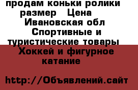 продам коньки-ролики 33-36 размер › Цена ­ 1 000 - Ивановская обл. Спортивные и туристические товары » Хоккей и фигурное катание   